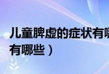 兒童脾虛的癥狀有哪些表現(xiàn)（兒童脾虛的癥狀有哪些）