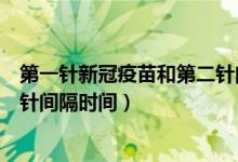 第一針新冠疫苗和第二針間隔多久（第一針新冠疫苗和第二針間隔時(shí)間）