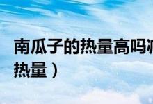 南瓜子的熱量高嗎減肥的人能吃嗎（南瓜子的熱量）