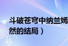 斗破蒼穹中納蘭嫣然ps（斗破蒼穹中納蘭嫣然的結(jié)局）