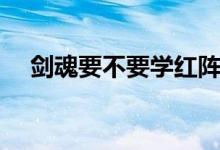 劍魂要不要學(xué)紅陣（劍魂紅陣怎么變大）