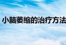 小腦萎縮的治療方法（小腦萎縮的治療方法）