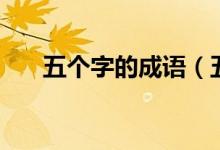 五個(gè)字的成語（五個(gè)字的成語及釋義）