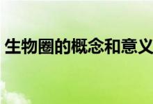 生物圈的概念和意義（生物圈的概念是什么）