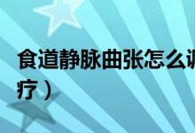 食道靜脈曲張怎么調(diào)理（食道靜脈曲張怎么治療）