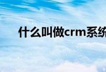 什么叫做crm系統(tǒng)（什么叫做c位出道）