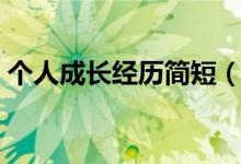 個人成長經(jīng)歷簡短（個人成長經(jīng)歷簡介范文）