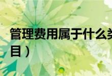 管理費(fèi)用屬于什么類(lèi)目（管理費(fèi)用屬于什么科目）