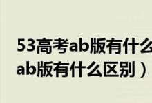 53高考ab版有什么區(qū)別高一適合嗎（53高考ab版有什么區(qū)別）