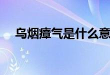 烏煙瘴氣是什么意思（烏煙瘴氣的釋義）