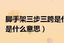 腳手架三步三跨是什么意思（腳手架兩步三跨是什么意思）