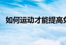 如何運動才能提高免疫力（如何運動豐胸）