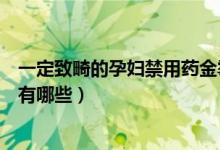 一定致畸的孕婦禁用藥金霉素眼膏（一定致畸的孕婦禁用藥有哪些）