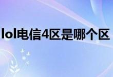 lol電信4區(qū)是哪個(gè)區(qū)（LOL電信4區(qū)是哪個(gè)區(qū)）