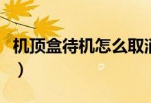 機(jī)頂盒待機(jī)怎么取消（機(jī)頂盒待機(jī)怎么調(diào)回來）