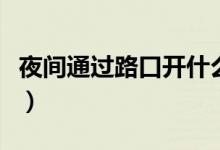 夜間通過路口開什么燈（夜間過路口開什么燈）