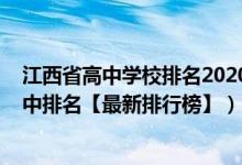 江西省高中學校排名2020最新排名（2022年江西最好的高中排名【最新排行榜】）