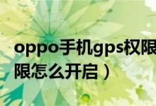 oppo手機gps權(quán)限在哪里設(shè)置（oppogps權(quán)限怎么開啟）