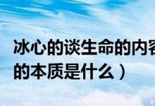 冰心的談生命的內(nèi)容和主旨（談生命冰心生命的本質(zhì)是什么）