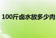 100斤鹵水放多少肉（鹵10斤肉要多少鹵水）
