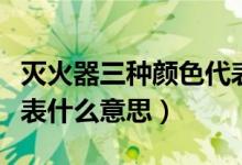 滅火器三種顏色代表什么（滅火器三種顏色代表什么意思）