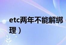 etc兩年不能解綁（etc解綁后多久能再次辦理）