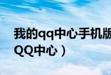 我的qq中心手機版登錄不了（如何進入我的QQ中心）