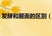 發(fā)酵和醒面的區(qū)別（醒面是不是讓面發(fā)酵呢）