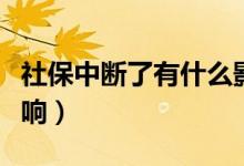 社保中斷了有什么影響（社保中斷了有什么影響）
