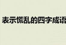 表示慌亂的四字成語（表示慌亂的四字成語）