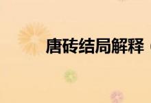 唐磚結(jié)局解釋（唐磚結(jié)局是什么）