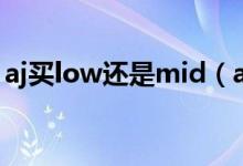 aj買low還是mid（aj的mid和low什么意思）