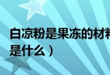 白涼粉是果凍的材料嗎（果凍用的白涼粉成分是什么）