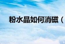 粉水晶如何消磁（粉水晶如何消磁凈化）