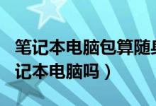 筆記本電腦包算隨身行李嗎（7kg行李包括筆記本電腦嗎）