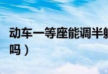 動車一等座能調(diào)半躺嗎（高鐵一等座能調(diào)半躺嗎）