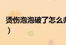 燙傷泡泡破了怎么辦（燙傷泡泡破了怎么處理）