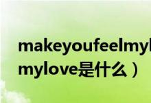 makeyoufeelmylove歌詞（makeyoufeelmylove是什么）