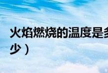 火焰燃燒的溫度是多少（火焰燃燒的溫度是多少）