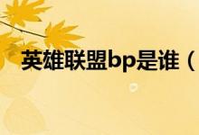英雄聯(lián)盟bp是誰（英雄聯(lián)盟bp是啥意思）