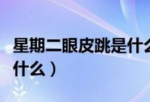 星期二眼皮跳是什么意思（星期二眼皮跳代表什么）