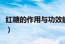 紅糖的作用與功效能吃嗎（紅糖的作用有哪些）