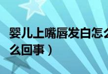 嬰兒上嘴唇發(fā)白怎么回事（嬰兒嘴唇發(fā)白是怎么回事）