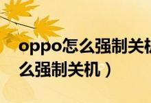 oppo怎么強(qiáng)制關(guān)機(jī)恢復(fù)出廠設(shè)置（oppo怎么強(qiáng)制關(guān)機(jī)）