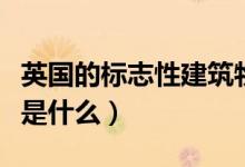 英國的標志性建筑物英語（英國的標志性建筑是什么）