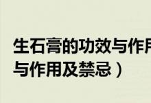 生石膏的功效與作用都有什么（生石膏的功效與作用及禁忌）