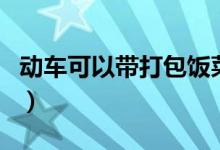 動車可以帶打包飯菜嗎（動車可以帶打火機(jī)嗎）