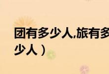 團(tuán)有多少人,旅有多少人（團(tuán)有多少人旅有多少人）