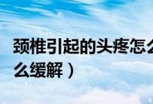 頸椎引起的頭疼怎么鍛煉（頸椎引起的頭疼怎么緩解）