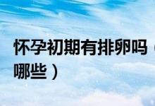 懷孕初期有排卵嗎（排卵后懷孕初細(xì)微感覺有哪些）